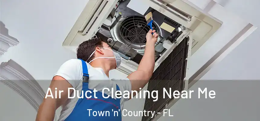 Air Duct Cleaning Near Me Town 'n' Country - FL
