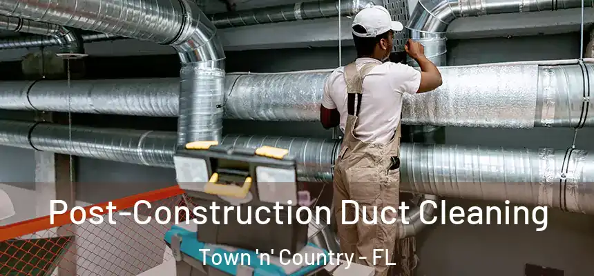 Post-Construction Duct Cleaning Town 'n' Country - FL